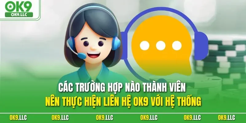 Các trường hợp nào thành viên nên thực hiện liên hệ OK9 với hệ thống