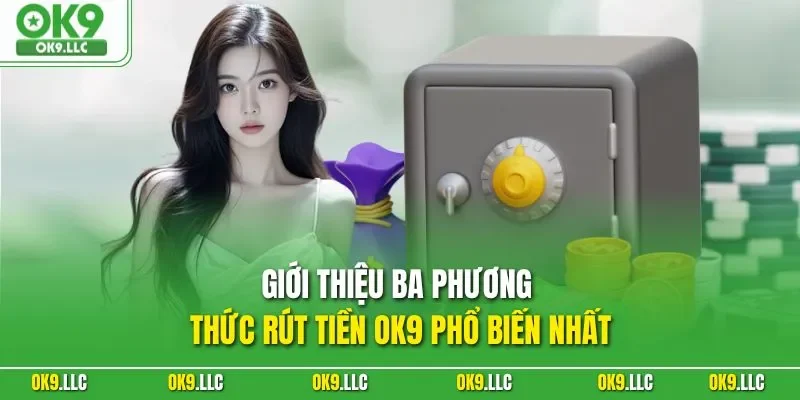 Giới thiệu ba phương thức rút tiền OK9 phổ biến nhất