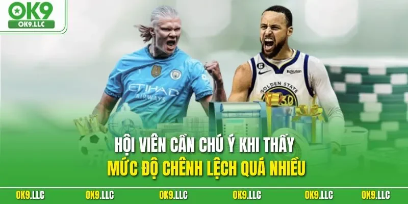 Hội viên cần chú ý khi thấy mức độ chênh lệch quá nhiều