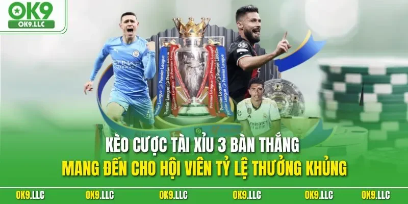 Kèo cược tài xỉu 3 bàn thắng mang đến cho hội viên tỷ lệ thưởng khủng